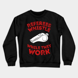 Referees Whistle While They Work Crewneck Sweatshirt